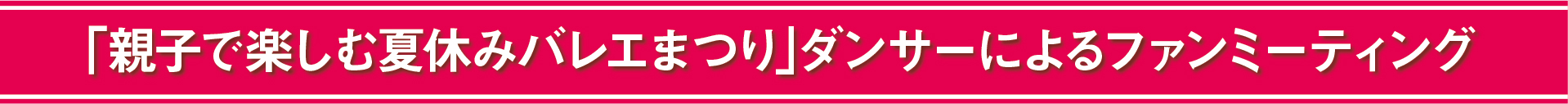 「親子で楽しむ夏休みバレエまつり」ダンサーによるファンミーティング