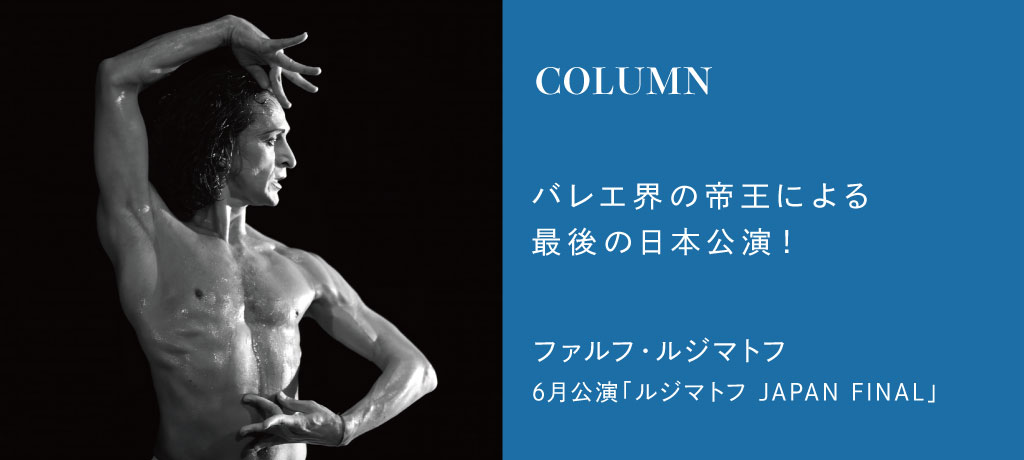 伝説の帝王、最後の日本公演―ファルフ・ルジマトフという時代を見届ける！洗練された身体表現と独特の色気。強烈な魅力で黄金期を築き上げたカリスマ的バレエダンサーが、いま日本で刻む“芸術の最終章”
