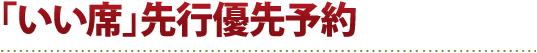 「いい席」先行優先予約